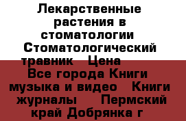 Лекарственные растения в стоматологии  Стоматологический травник › Цена ­ 456 - Все города Книги, музыка и видео » Книги, журналы   . Пермский край,Добрянка г.